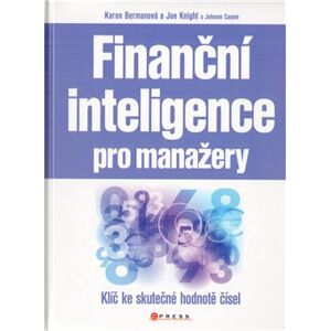 Finanční inteligence  pro manažery. Klíč ke skutečné hodnotě čísel - Karen Bergman, Joe Knight, John Case