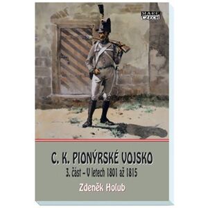 C.K. Pionýrské vojsko - 3. část. V letech 1801 až 1815 - Zdeněk Holub