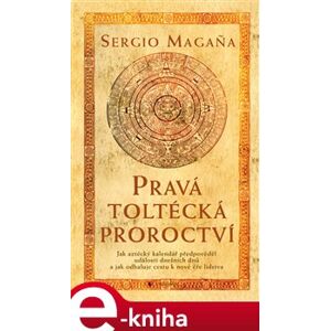 Pravá toltécká proroctví - Sergio Magaňa e-kniha