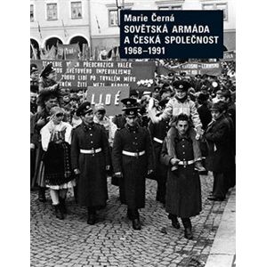 Sovětská armáda a Česká společnost 1968-1991 - Marie Černá