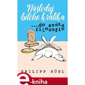 Následuj bílého králíka…do světa filozofie - Philipp Hübl e-kniha