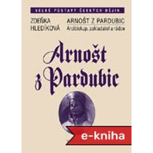Arnošt z Pardubic: Arcibiskup, zakladatel a rádce - Zdeňka Hledíková [E-kniha]