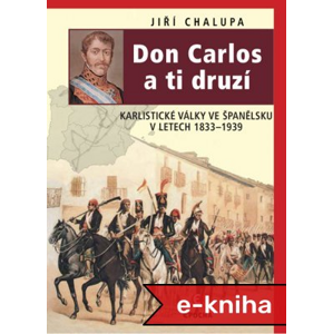Don Carlos a ti druzí: Karlistické války ve Španělsku v letech 1833–1939 - Jiří Chalupa [E-kniha]