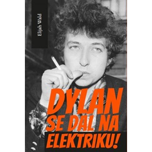 Dylan se dal na elektriku!: Newport, Seeger, Dylan a noc, která rozdělila 60. léta minulého století - Elijah Wald [kniha]