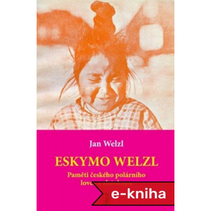 Eskymo Welzl: Paměti českého polárního lovce a zlatokopa - Jan Welzl [E-kniha]