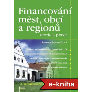 Financování měst, obcí a regionů - teorie a praxe: 2. aktualizované a rozšířené vydání - Romana Provazníková [E-kniha]