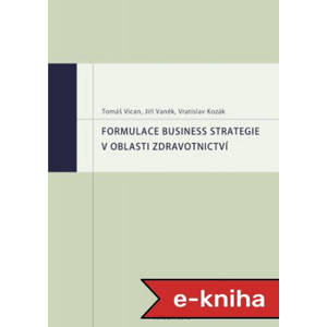 Formulace business strategie v oblasti zdravotnictví - Tomáš Vican, Jiří Vaněk, Vratislav Kozák [E-kniha]