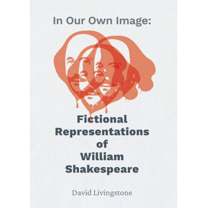 In Our Own Image: Fictional Representations of William Shakespeare -  David Livingstone