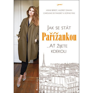 Jak se stát Pařížankou: ... Ať žijete kdekoli - Anne Berest, Audrey Diwan, Sophie Mas, Caroline de Maigret [kniha]