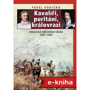 Kavalíři, puritáni, královrazi: Anglická občanská válka 1642–1649 - Pavel Vodička [E-kniha]