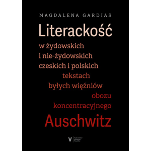 Literackość w żydowskich i nie-żydowskich czeskich i polskich tekstach byłych więźniów obozu koncentracyjnego Auschwitz -  Magdalena Gardias