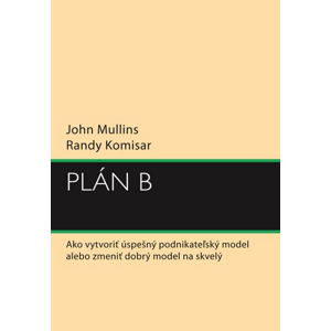 Plán B: Ako vytvoriť úspešný podnikateľský model alebo zmeniť dobrý model na skvelý - John Mullins, Randy Komisar [kniha]