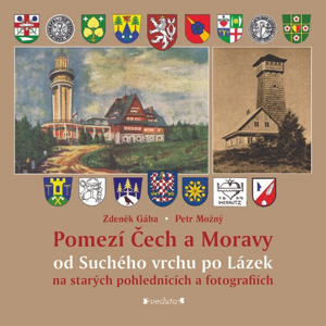 Pomezí Čech a Moravy od Suchého vrchu po Lázek na starých pohlednicích a fotografiích -  Petr Možný