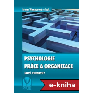 Psychologie práce a organizace: Nové poznatky - Irena Wagnerová, kolektiv a [E-kniha]
