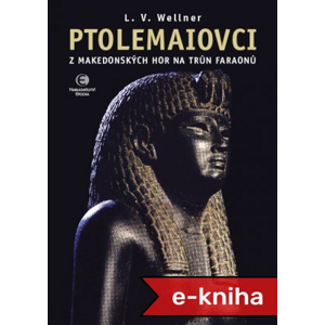 Ptolemaiovci: Z makedonských hor na trůn faraonů - Ludvík Václav Wellner [E-kniha]