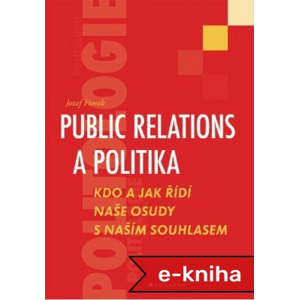 Public relations a politika: Kdo a jak řídí naše osudy s naším souhlasem - Jozef Ftorek [E-kniha]