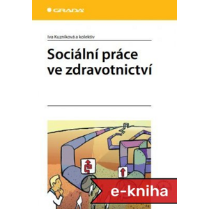 Sociální práce ve zdravotnictví - Iva Kuzníková, kolektiv a [E-kniha]