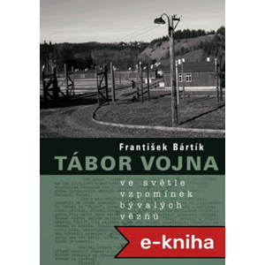 Tábor Vojna ve světle vzpomínek bývalých vězňů - František Bártík [E-kniha]
