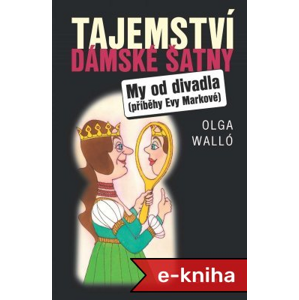 Tajemství dámské šatny: My od divadla – příběhy Evy Markové - Olga Walló [E-kniha]