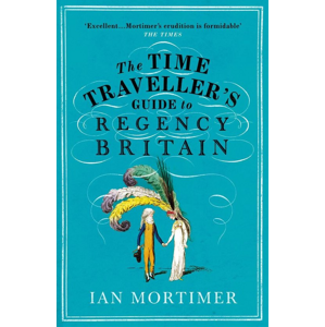 The Time Traveller's Guide to Regency Britain -  Ian Mortimer