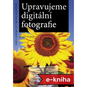 Upravujeme digitální fotografie: rady a postupy pro úpravu na počítači - Roman Soukup [E-kniha]