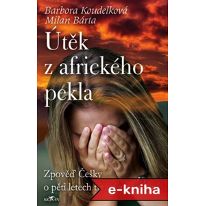 Útěk z afrického pekla: Zpověď Češky o pěti letech týrání a ponížení - Barbora Koudelková, Milan Bárta [E-kniha]