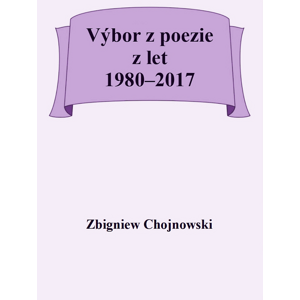 Výbor z poezie z let 1980-2017 -  Zbigniew Chojnowski