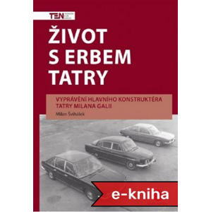 Život s erbem Tatry: Vyprávění hlavního konstruktéra Tatry Milana Galii - Milan Švihálek [E-kniha]